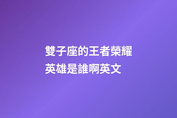 雙子座的王者榮耀英雄是誰啊英文-第1張-星座運勢-玄機派