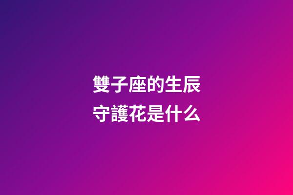 雙子座的生辰守護花是什么