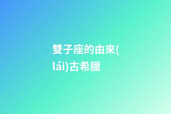 雙子座的由來(lái)古希臘