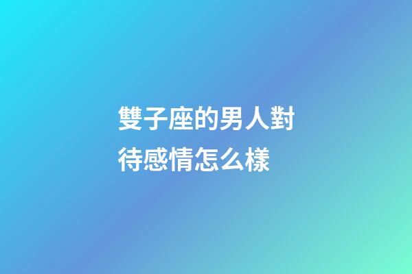 雙子座的男人對待感情怎么樣-第1張-星座運勢-玄機派