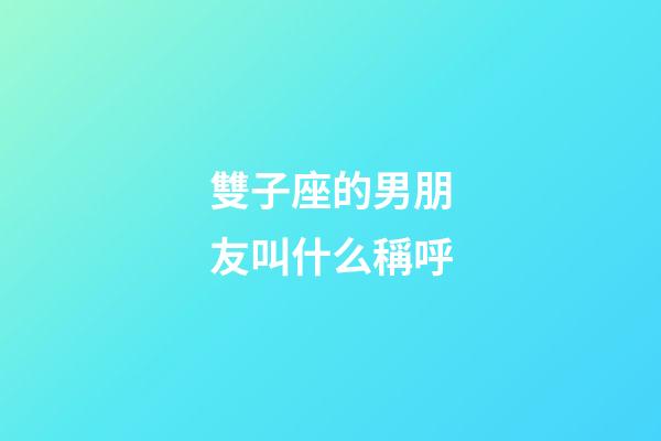 雙子座的男朋友叫什么稱呼-第1張-星座運勢-玄機派