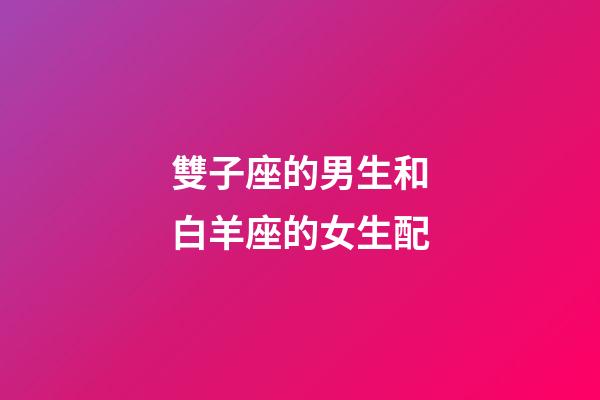 雙子座的男生和白羊座的女生配-第1張-星座運(yùn)勢(shì)-玄機(jī)派