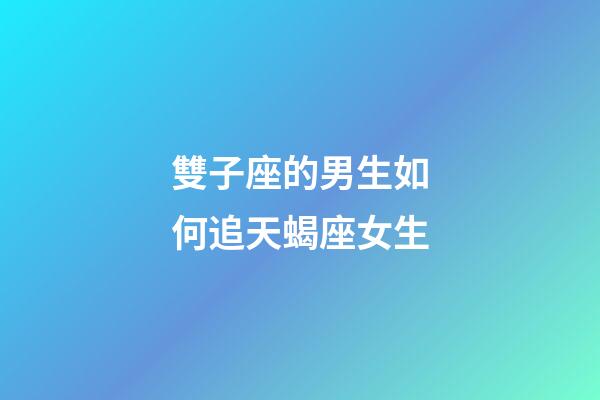 雙子座的男生如何追天蝎座女生-第1張-星座運勢-玄機派