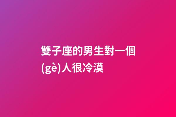 雙子座的男生對一個(gè)人很冷漠-第1張-星座運(yùn)勢-玄機(jī)派