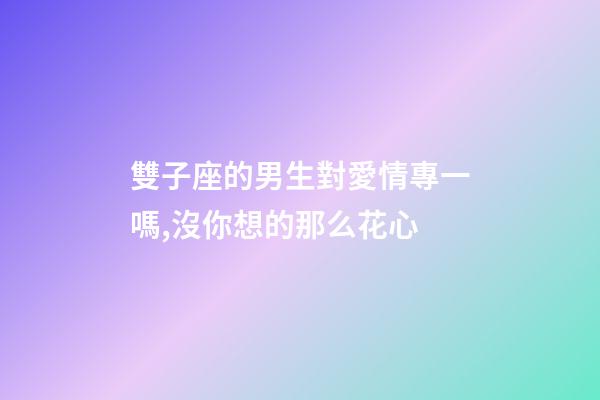 雙子座的男生對愛情專一嗎,沒你想的那么花心-第1張-觀點-玄機派