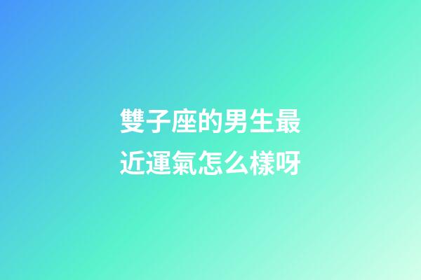 雙子座的男生最近運氣怎么樣呀-第1張-星座運勢-玄機派