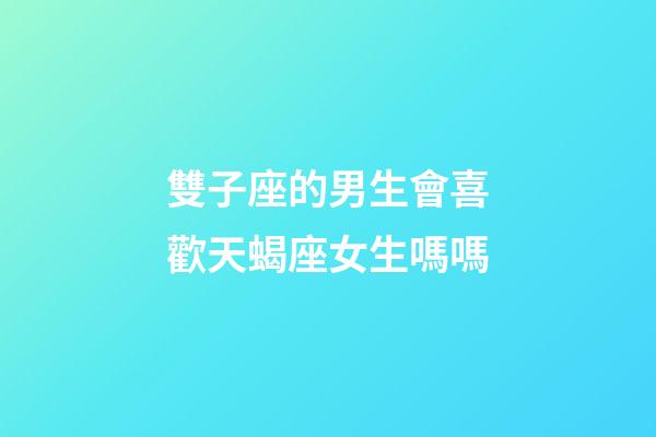 雙子座的男生會喜歡天蝎座女生嗎嗎-第1張-星座運勢-玄機派