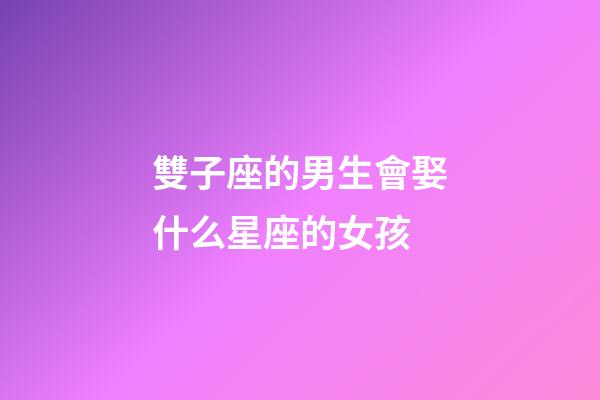 雙子座的男生會娶什么星座的女孩-第1張-星座運勢-玄機派