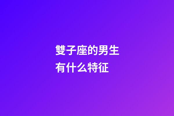 雙子座的男生有什么特征-第1張-星座運勢-玄機派