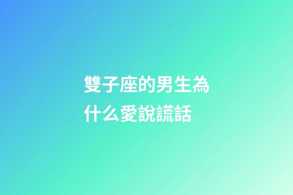 雙子座的男生為什么愛說謊話-第1張-星座運勢-玄機派