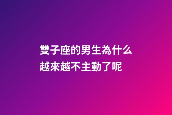 雙子座的男生為什么越來越不主動了呢-第1張-星座運勢-玄機派
