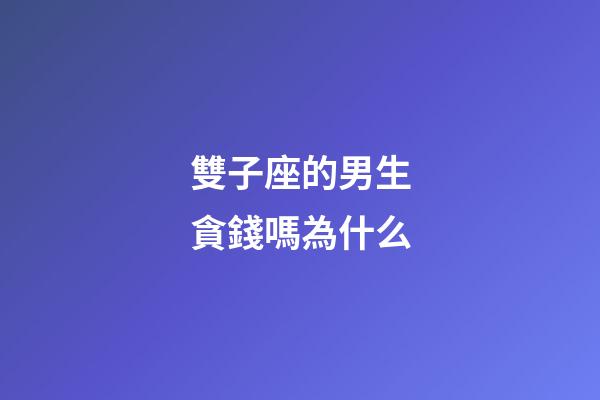雙子座的男生貪錢嗎為什么-第1張-星座運勢-玄機派