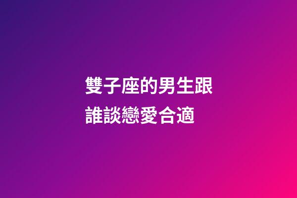 雙子座的男生跟誰談戀愛合適-第1張-星座運勢-玄機派