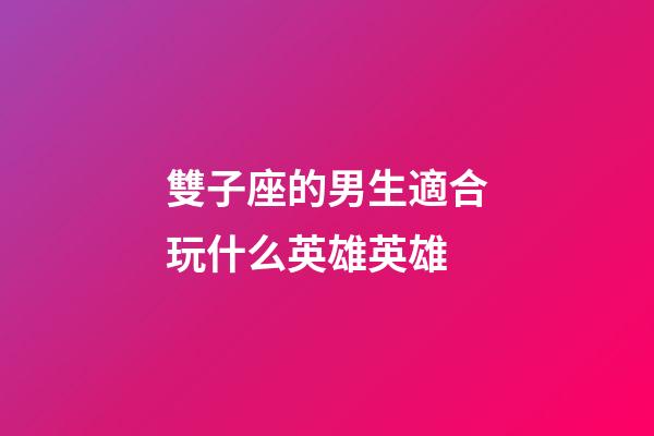 雙子座的男生適合玩什么英雄英雄-第1張-星座運(yùn)勢(shì)-玄機(jī)派