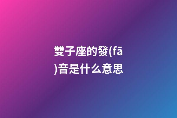 雙子座的發(fā)音是什么意思-第1張-星座運(yùn)勢-玄機(jī)派