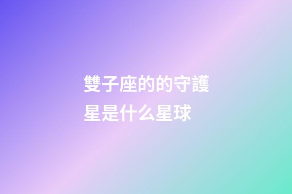 雙子座的的守護星是什么星球-第1張-星座運勢-玄機派