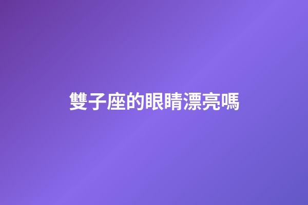 雙子座的眼睛漂亮嗎-第1張-星座運勢-玄機派