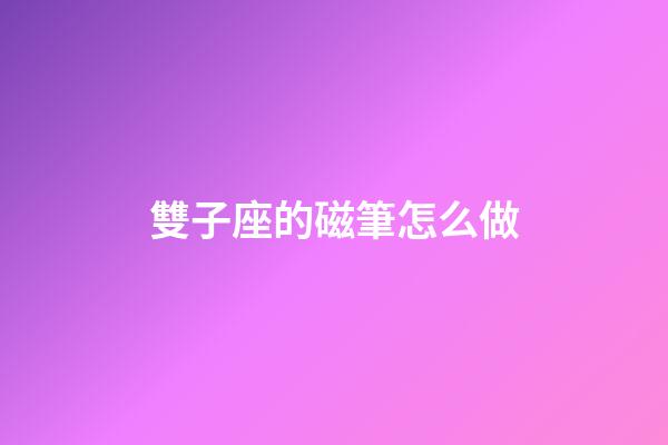 雙子座的磁筆怎么做-第1張-星座運勢-玄機派