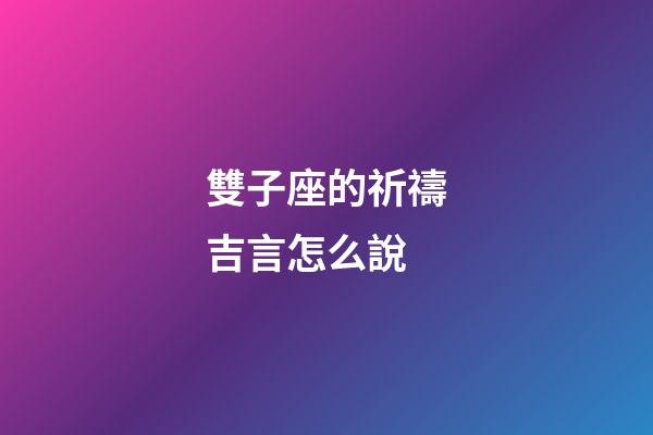 雙子座的祈禱吉言怎么說-第1張-星座運勢-玄機派