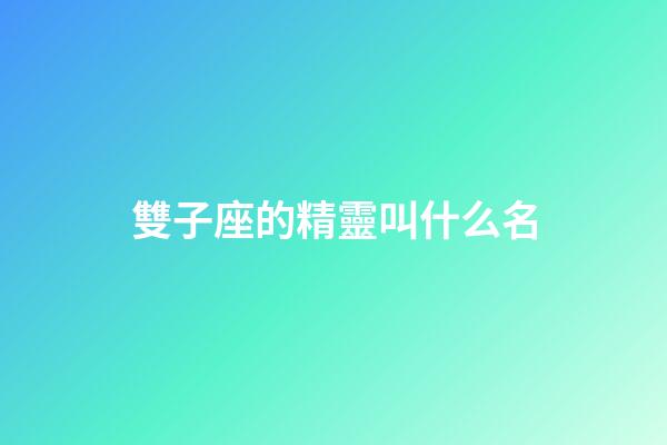 雙子座的精靈叫什么名-第1張-星座運勢-玄機派