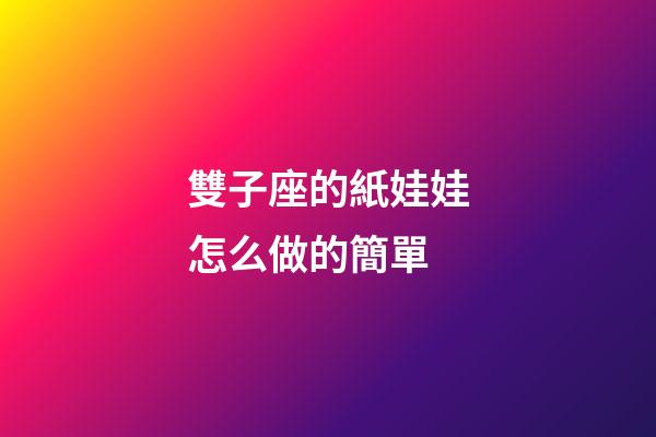 雙子座的紙娃娃怎么做的簡單