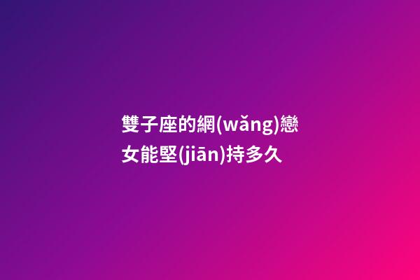 雙子座的網(wǎng)戀女能堅(jiān)持多久-第1張-星座運(yùn)勢(shì)-玄機(jī)派