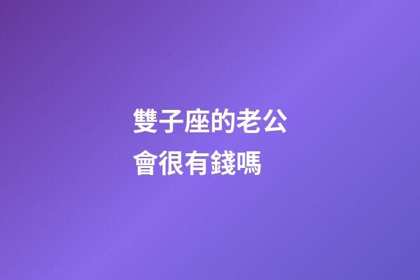 雙子座的老公會很有錢嗎-第1張-星座運勢-玄機(jī)派