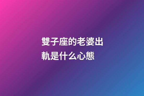 雙子座的老婆出軌是什么心態-第1張-星座運勢-玄機派