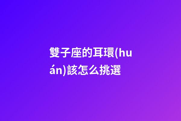 雙子座的耳環(huán)該怎么挑選-第1張-星座運勢-玄機派