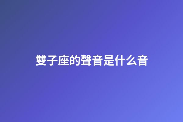 雙子座的聲音是什么音-第1張-星座運勢-玄機派
