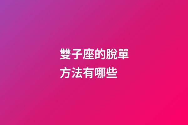 雙子座的脫單方法有哪些-第1張-星座運勢-玄機派
