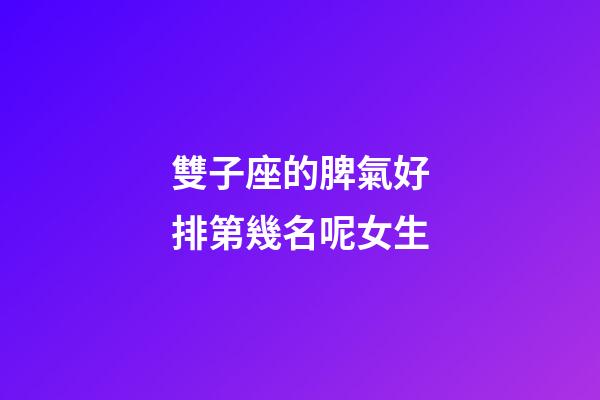 雙子座的脾氣好排第幾名呢女生-第1張-星座運勢-玄機派