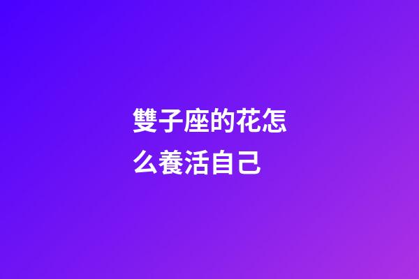 雙子座的花怎么養活自己-第1張-星座運勢-玄機派