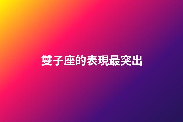 雙子座的表現最突出-第1張-星座運勢-玄機派