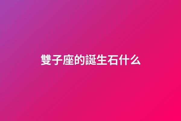 雙子座的誕生石什么-第1張-星座運勢-玄機派