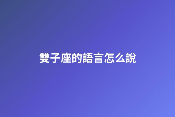 雙子座的語言怎么說-第1張-星座運勢-玄機派