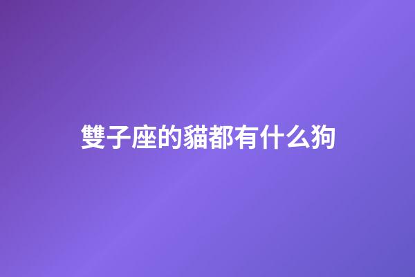 雙子座的貓都有什么狗-第1張-星座運勢-玄機派