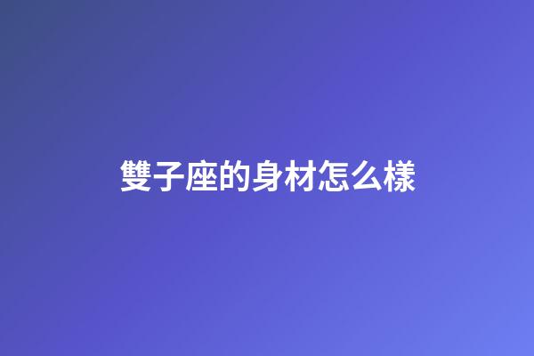 雙子座的身材怎么樣-第1張-星座運勢-玄機派