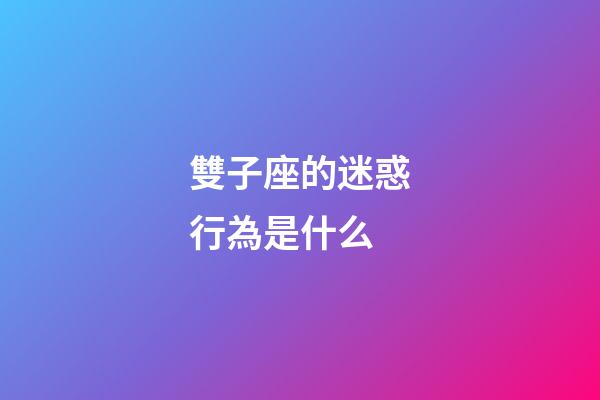 雙子座的迷惑行為是什么-第1張-星座運(yùn)勢(shì)-玄機(jī)派