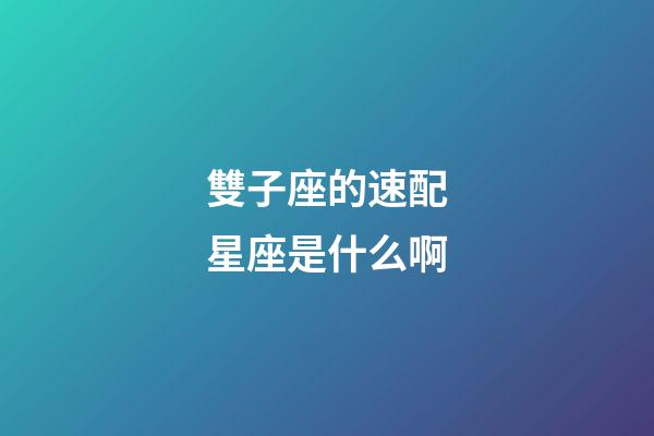 雙子座的速配星座是什么啊-第1張-星座運勢-玄機派