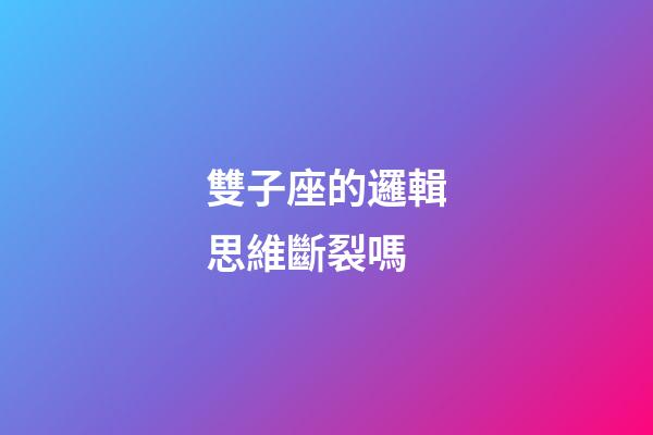 雙子座的邏輯思維斷裂嗎-第1張-星座運勢-玄機派