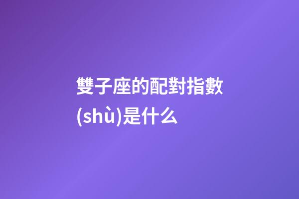 雙子座的配對指數(shù)是什么-第1張-星座運勢-玄機派