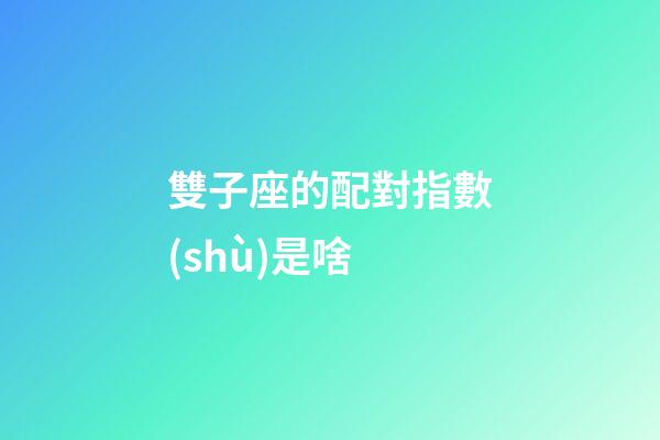 雙子座的配對指數(shù)是啥-第1張-星座運(yùn)勢-玄機(jī)派