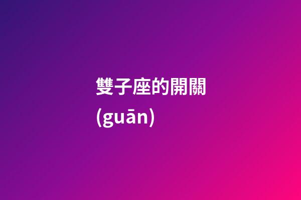 雙子座的開關(guān)-第1張-星座運(yùn)勢-玄機(jī)派