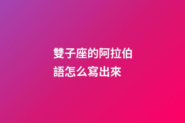 雙子座的阿拉伯語怎么寫出來-第1張-星座運勢-玄機派