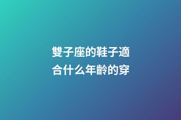 雙子座的鞋子適合什么年齡的穿-第1張-星座運勢-玄機派