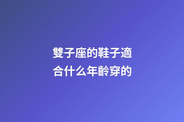 雙子座的鞋子適合什么年齡穿的-第1張-星座運勢-玄機派