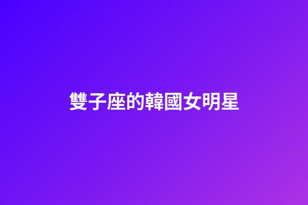 雙子座的韓國女明星-第1張-星座運勢-玄機派