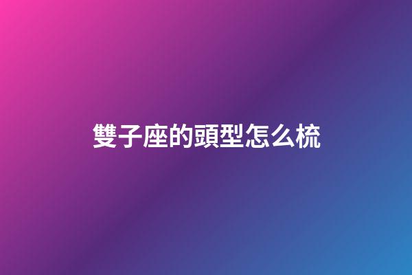 雙子座的頭型怎么梳-第1張-星座運勢-玄機派