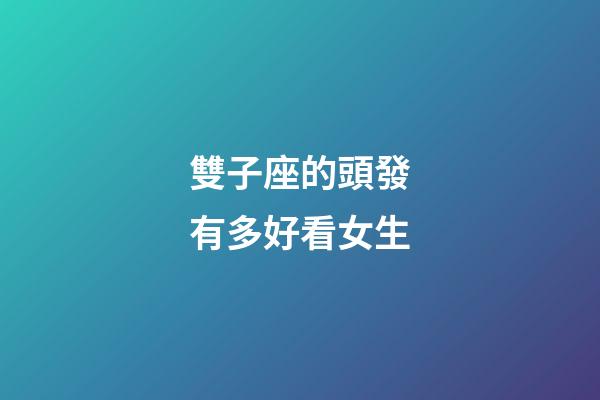 雙子座的頭發有多好看女生-第1張-星座運勢-玄機派